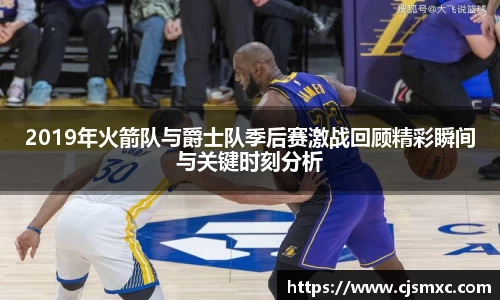2019年火箭队与爵士队季后赛激战回顾精彩瞬间与关键时刻分析