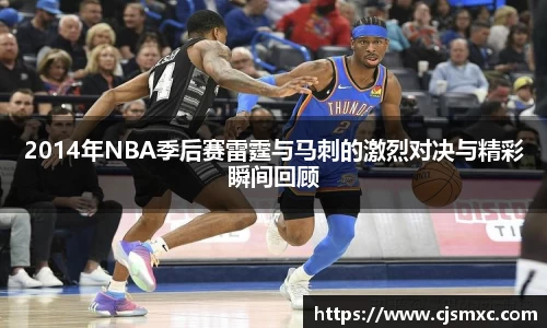 2014年NBA季后赛雷霆与马刺的激烈对决与精彩瞬间回顾