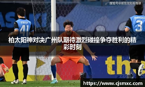 柏太阳神对决广州队期待激烈碰撞争夺胜利的精彩时刻