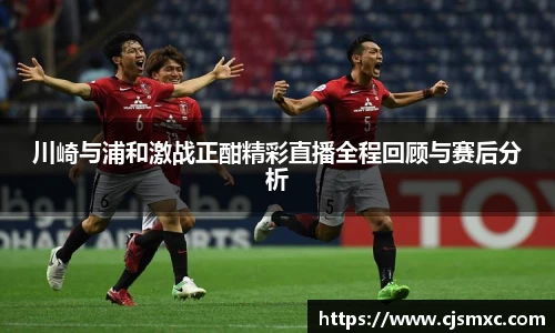 川崎与浦和激战正酣精彩直播全程回顾与赛后分析