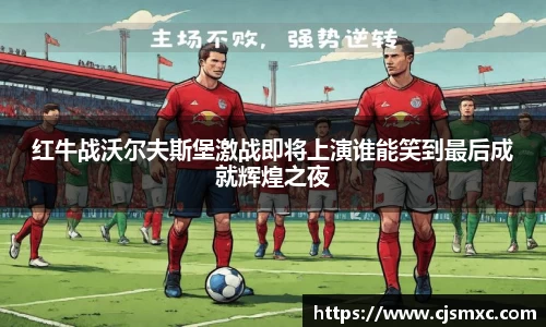 红牛战沃尔夫斯堡激战即将上演谁能笑到最后成就辉煌之夜