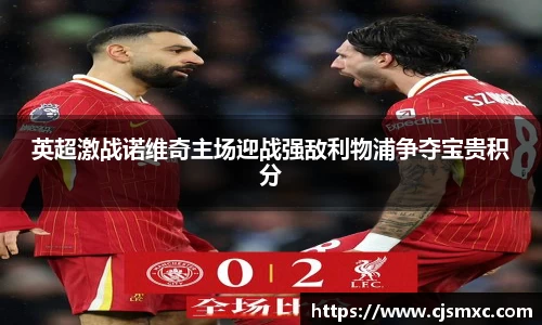 英超激战诺维奇主场迎战强敌利物浦争夺宝贵积分