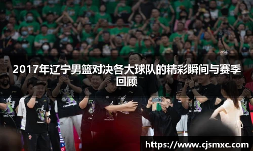 2017年辽宁男篮对决各大球队的精彩瞬间与赛季回顾