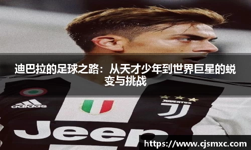 迪巴拉的足球之路：从天才少年到世界巨星的蜕变与挑战