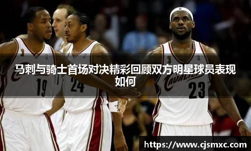 马刺与骑士首场对决精彩回顾双方明星球员表现如何