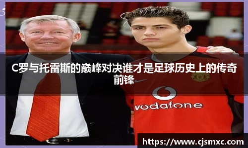 C罗与托雷斯的巅峰对决谁才是足球历史上的传奇前锋