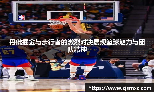丹佛掘金与步行者的激烈对决展现篮球魅力与团队精神